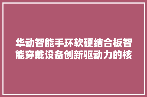 华动智能手环软硬结合板智能穿戴设备创新驱动力的核心