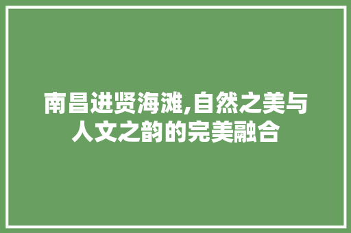 南昌进贤海滩,自然之美与人文之韵的完美融合