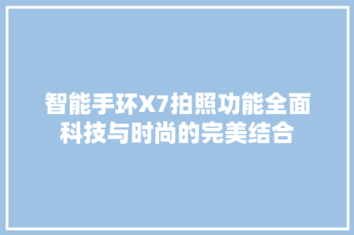 智能手环X7拍照功能全面科技与时尚的完美结合