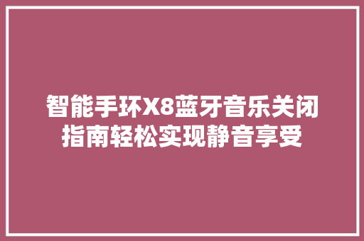 智能手环X8蓝牙音乐关闭指南轻松实现静音享受