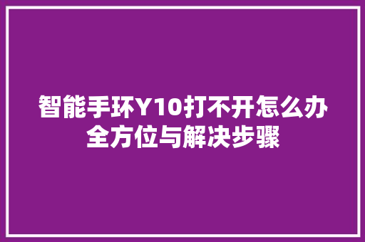 智能手环Y10打不开怎么办全方位与解决步骤