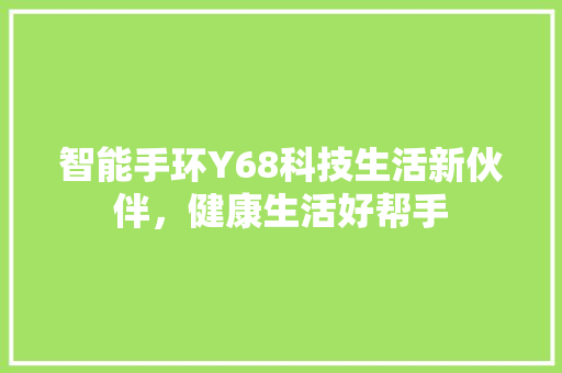 智能手环Y68科技生活新伙伴，健康生活好帮手