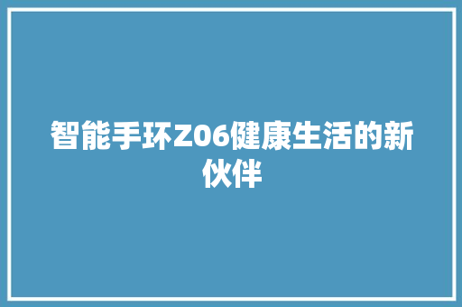 智能手环Z06健康生活的新伙伴