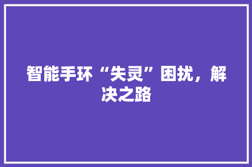 智能手环“失灵”困扰，解决之路  第1张