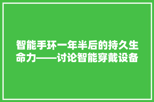 智能手环一年半后的持久生命力——讨论智能穿戴设备的耐用  第1张