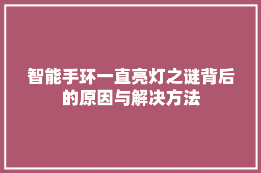 智能手环一直亮灯之谜背后的原因与解决方法