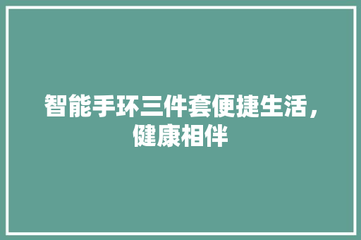 智能手环三件套便捷生活，健康相伴  第1张