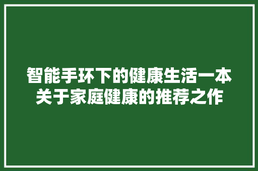 智能手环下的健康生活一本关于家庭健康的推荐之作