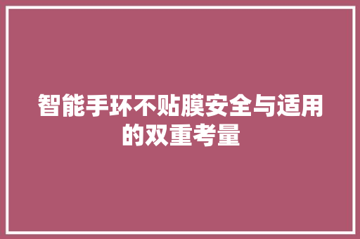 智能手环不贴膜安全与适用的双重考量