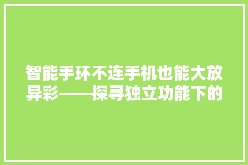 智能手环不连手机也能大放异彩——探寻独立功能下的便捷生活