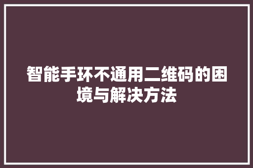 智能手环不通用二维码的困境与解决方法