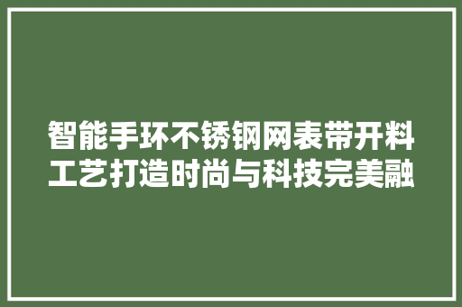 智能手环不锈钢网表带开料工艺打造时尚与科技完美融合的潮流单品  第1张