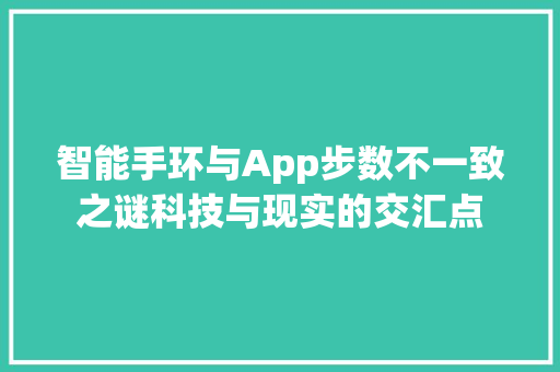 智能手环与App步数不一致之谜科技与现实的交汇点