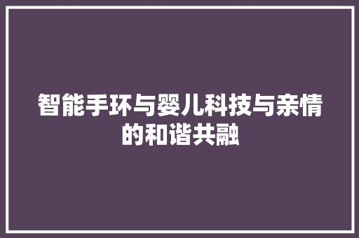 智能手环与婴儿科技与亲情的和谐共融  第1张