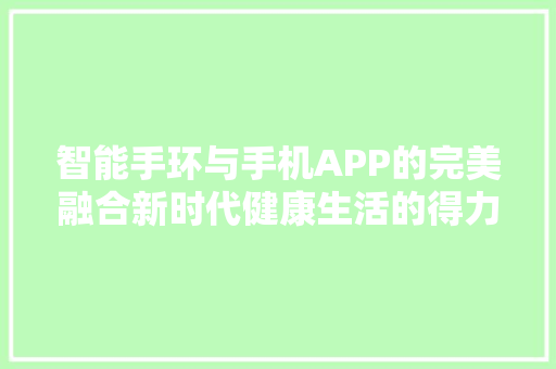 智能手环与手机APP的完美融合新时代健康生活的得力助手