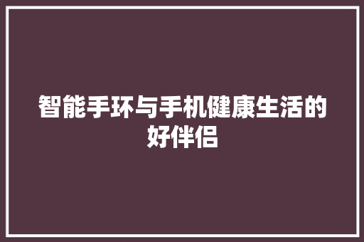 智能手环与手机健康生活的好伴侣  第1张