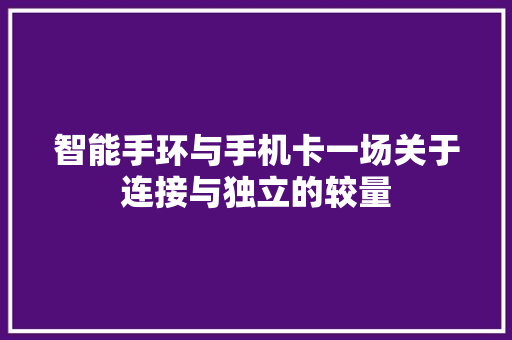 智能手环与手机卡一场关于连接与独立的较量