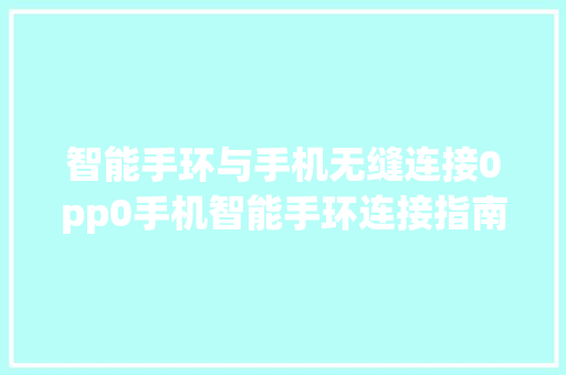 智能手环与手机无缝连接0pp0手机智能手环连接指南