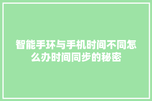 智能手环与手机时间不同怎么办时间同步的秘密