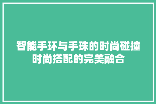 智能手环与手珠的时尚碰撞时尚搭配的完美融合