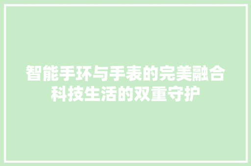 智能手环与手表的完美融合科技生活的双重守护  第1张