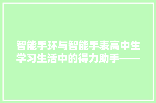 智能手环与智能手表高中生学习生活中的得力助手——哪个更适合