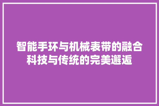 智能手环与机械表带的融合科技与传统的完美邂逅