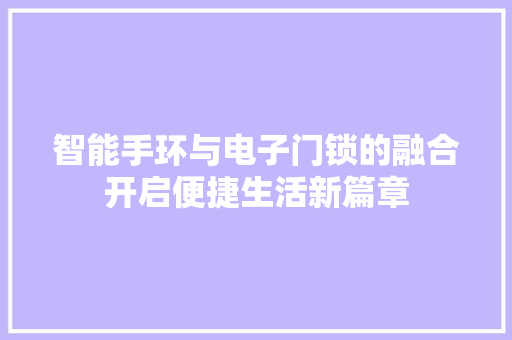 智能手环与电子门锁的融合开启便捷生活新篇章