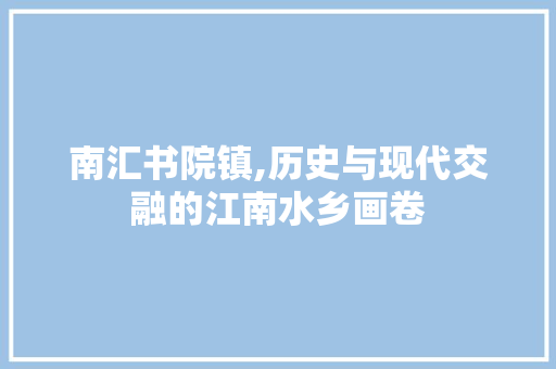 南汇书院镇,历史与现代交融的江南水乡画卷