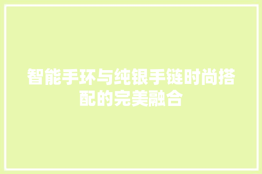 智能手环与纯银手链时尚搭配的完美融合