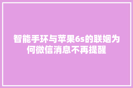 智能手环与苹果6s的联姻为何微信消息不再提醒  第1张