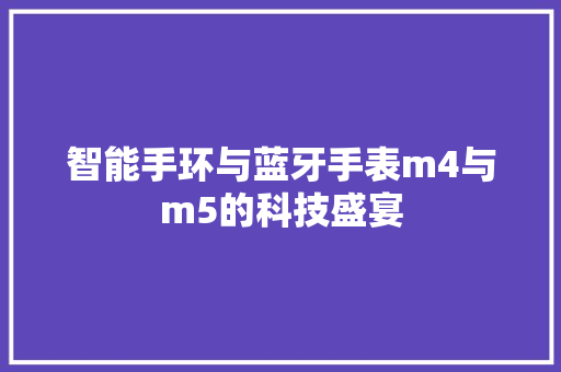 智能手环与蓝牙手表m4与m5的科技盛宴