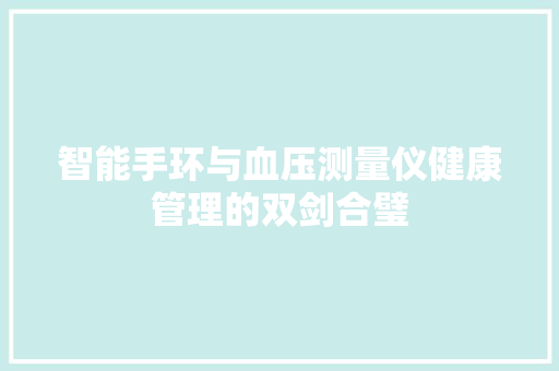 智能手环与血压测量仪健康管理的双剑合璧  第1张