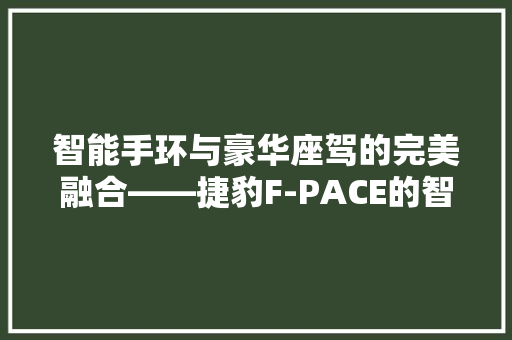 智能手环与豪华座驾的完美融合——捷豹F-PACE的智能科技体验  第1张