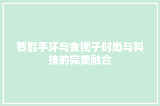 智能手环与金镯子时尚与科技的完美融合