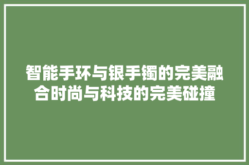 智能手环与银手镯的完美融合时尚与科技的完美碰撞