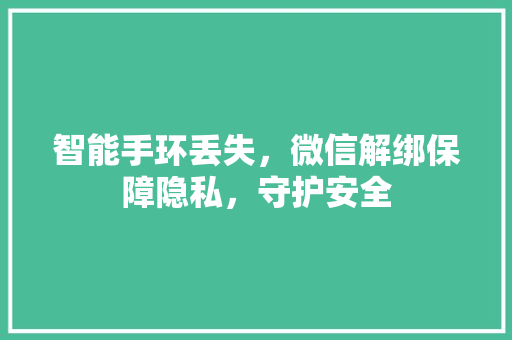 智能手环丢失，微信解绑保障隐私，守护安全