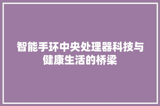 智能手环中央处理器科技与健康生活的桥梁  第1张