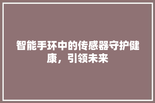 智能手环中的传感器守护健康，引领未来  第1张