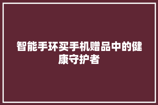 智能手环买手机赠品中的健康守护者