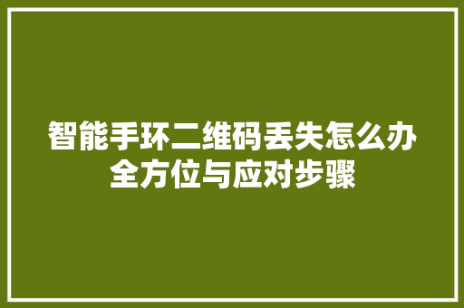 智能手环二维码丢失怎么办全方位与应对步骤