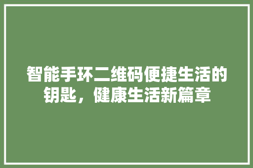 智能手环二维码便捷生活的钥匙，健康生活新篇章  第1张