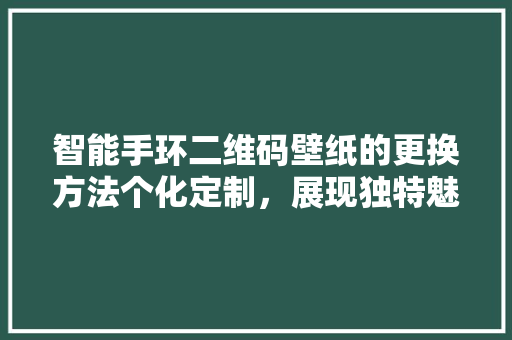 智能手环二维码壁纸的更换方法个化定制，展现独特魅力  第1张