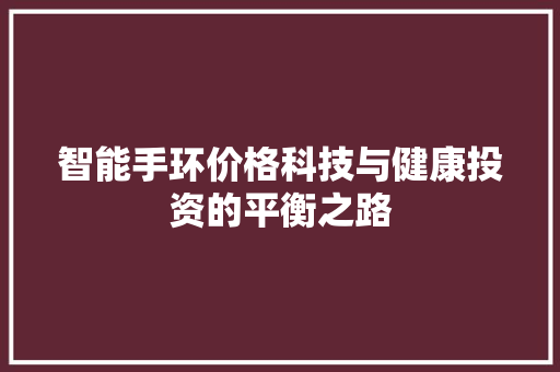 智能手环价格科技与健康投资的平衡之路