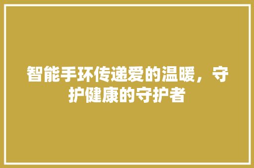 智能手环传递爱的温暖，守护健康的守护者