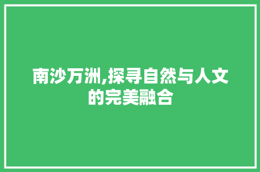 南沙万洲,探寻自然与人文的完美融合