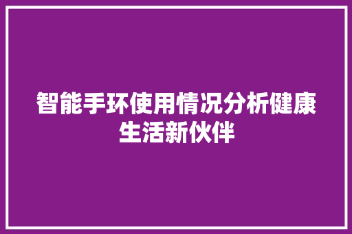 智能手环使用情况分析健康生活新伙伴  第1张