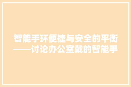 智能手环便捷与安全的平衡——讨论办公室戴的智能手环辐射问题  第1张