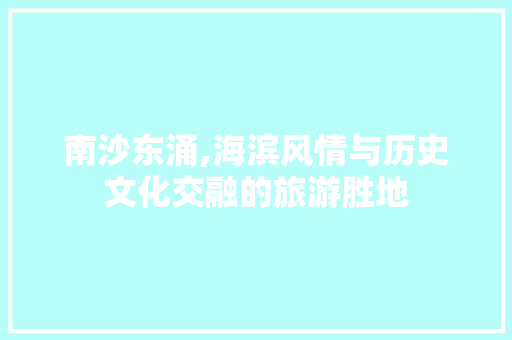 南沙东涌,海滨风情与历史文化交融的旅游胜地