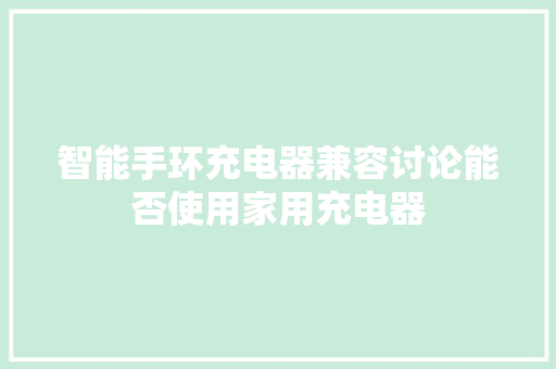 智能手环充电器兼容讨论能否使用家用充电器